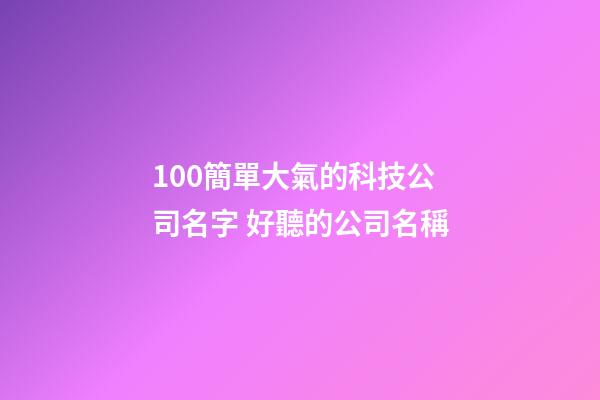 100簡單大氣的科技公司名字 好聽的公司名稱
